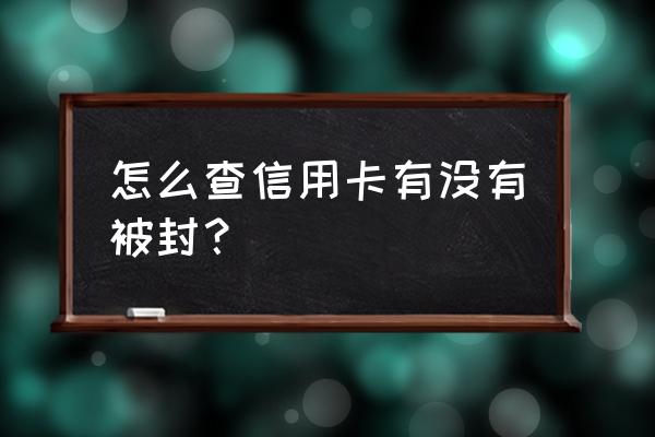 信用卡怎么查是否封卡 怎么查信用卡有没有被封？