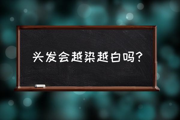 染发会使白发吗 头发会越染越白吗？