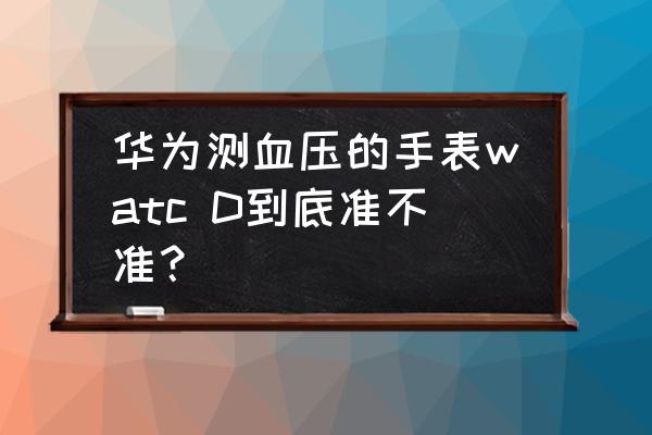 华为腕表可以测血压吗 华为测血压的手表watc D到底准不准？