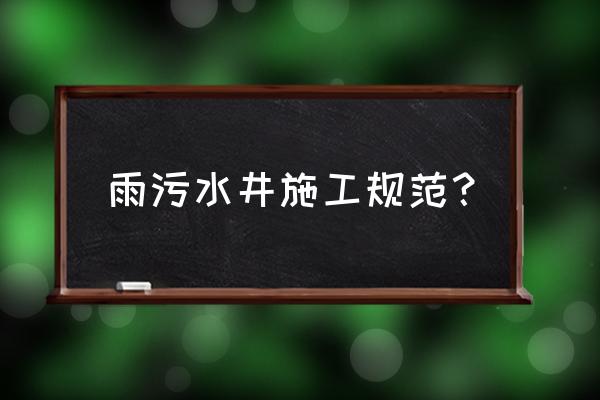 污水井如何施工 雨污水井施工规范？