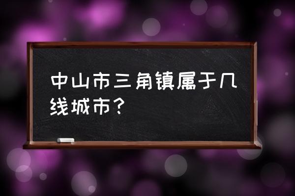 中山三角镇有共享汽车吗 中山市三角镇属于几线城市？