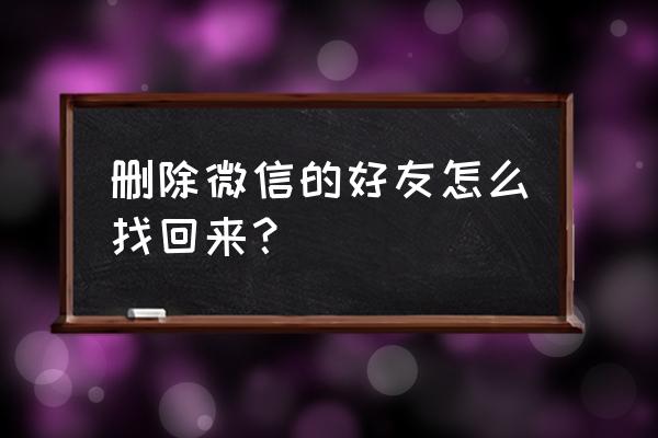 怎么找回曾经删除的微信好友 删除微信的好友怎么找回来？