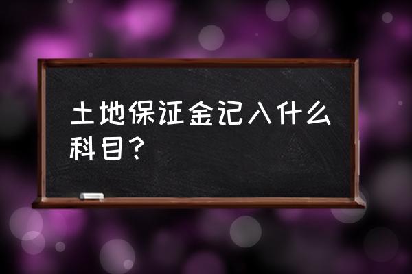 土地租赁保证金怎么做账 土地保证金记入什么科目？