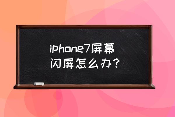 苹果7手机一直闪屏怎么办 iphone7屏幕闪屏怎么办？