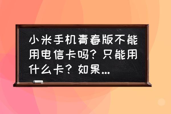 电信版小米1s多少钱 小米手机青春版不能用电信卡吗？只能用什么卡？如果买不到青春版那买1S电信版要多少钱？买的到么？