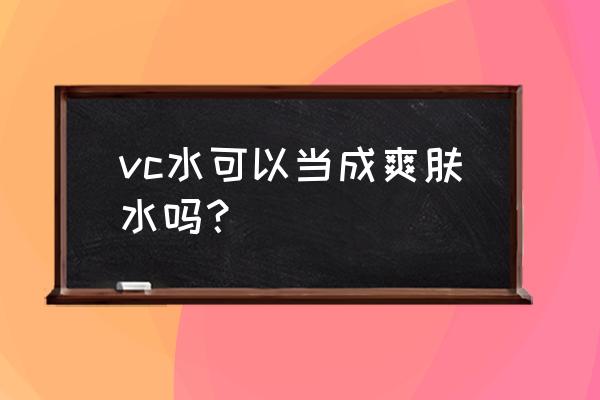 vc水可以当爽肤水吗 vc水可以当成爽肤水吗？