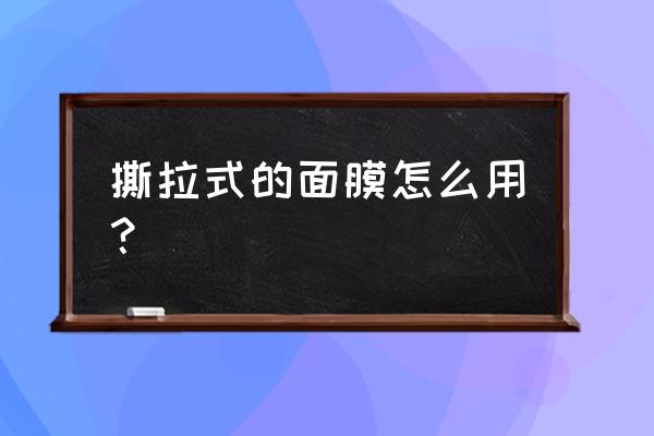 怎样正确使用撕拉式面膜 撕拉式的面膜怎么用？