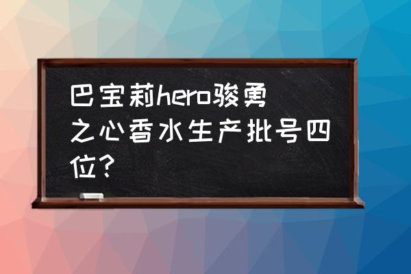 博柏利香水批号怎么看 巴宝莉hero骏勇之心香水生产批号四位？