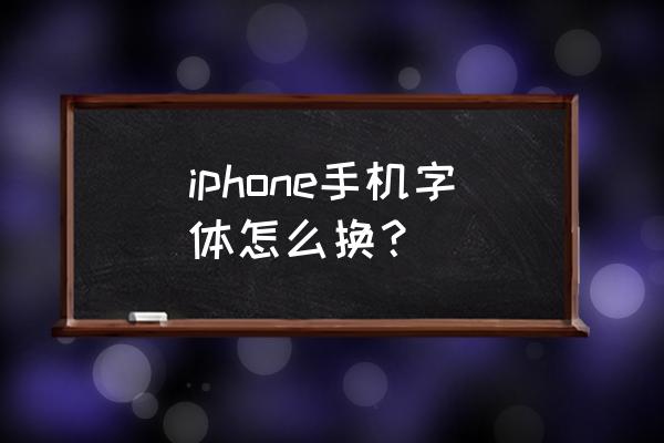 苹果手机可以改好看的字体吗 iphone手机字体怎么换？