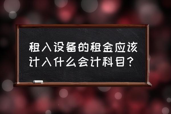 设备租赁费进哪个科目 租入设备的租金应该计入什么会计科目？