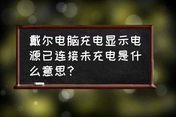 戴尔电脑连接电源不充电怎么回事 戴尔电脑充电显示电源已连接未充电是什么意思？