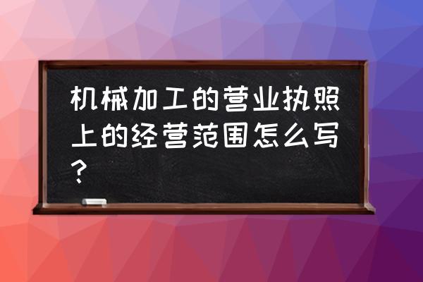 机械加工费是什么经营范围 机械加工的营业执照上的经营范围怎么写？