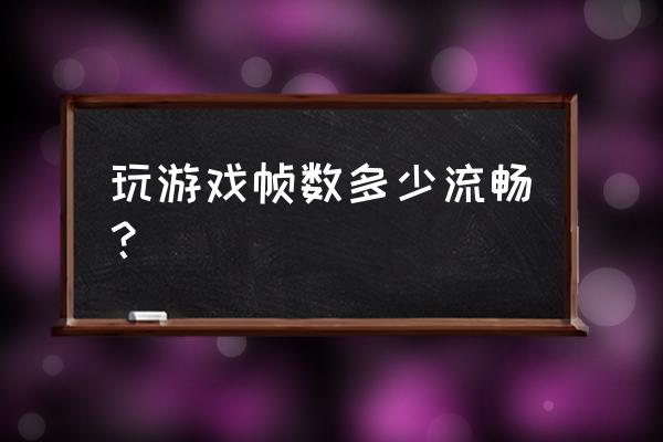 电脑游戏多少帧算流畅 玩游戏帧数多少流畅？