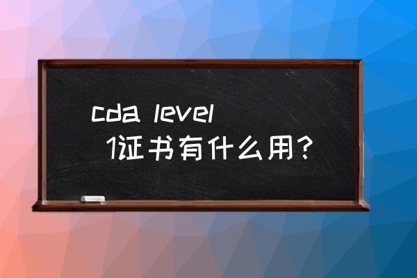 cda数据分析证书有用吗 cda level 1证书有什么用？