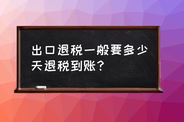 出口退税结汇多少天 出口退税一般要多少天退税到账？