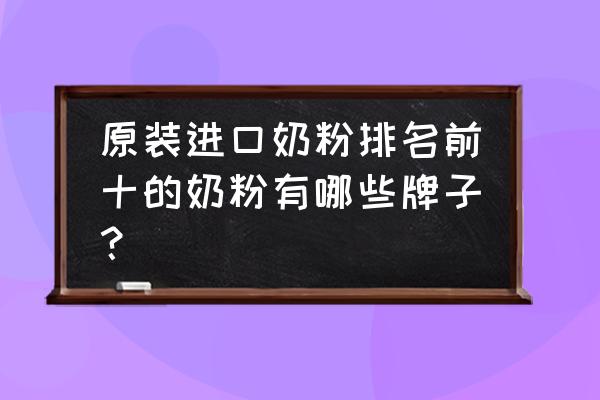 原装进口奶粉哪个品牌比较好 原装进口奶粉排名前十的奶粉有哪些牌子？