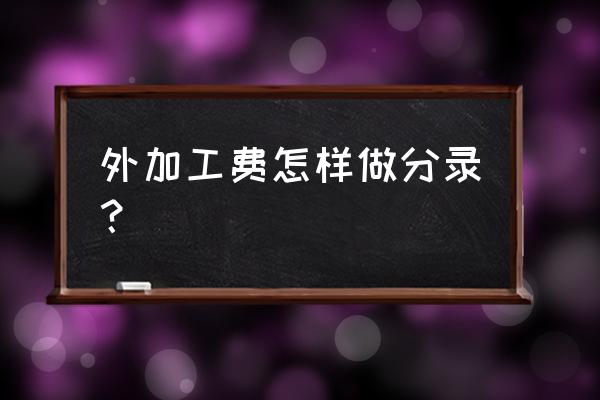 外发的加工费怎么入账 外加工费怎样做分录？