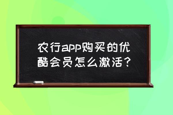 信用卡兑换的优酷会员怎么激活 农行app购买的优酷会员怎么激活？