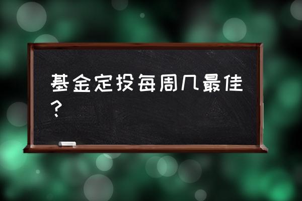 基金定投选择星期几比较好 基金定投每周几最佳？