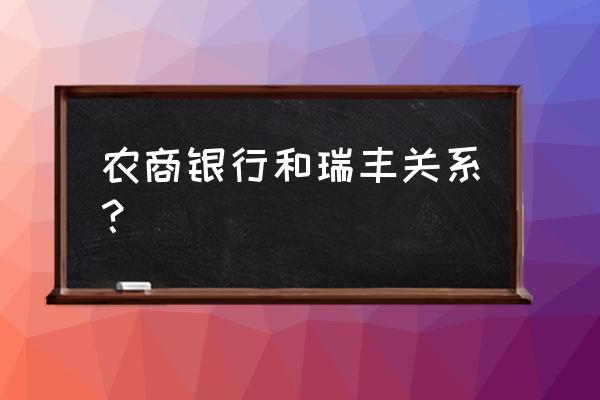 瑞丰银行的卡可以在农商银行用吗 农商银行和瑞丰关系？