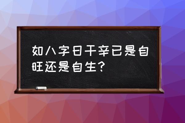 如何看八字辛金文凭 如八字日干辛已是自旺还是自生？