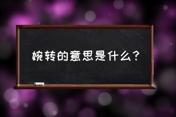 解释词语碗转是什么意思 婉转的意思是什么？