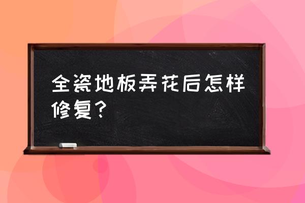 陶瓷地板划痕怎么去除 全瓷地板弄花后怎样修复？