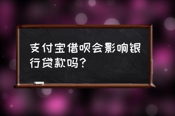 借呗会影响信用贷款吗 支付宝借呗会影响银行贷款吗？