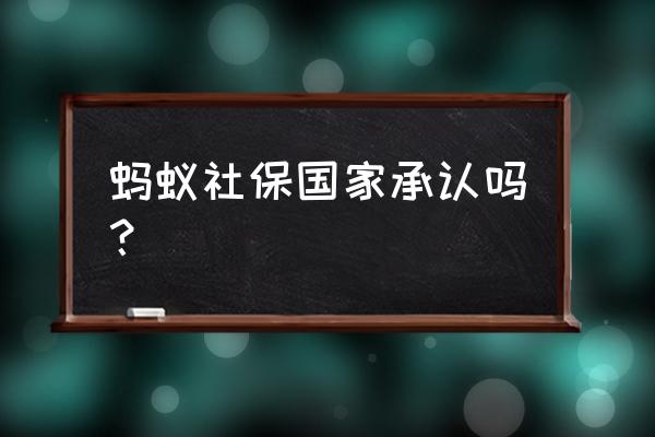 蚂蚁代缴社保的合法吗 蚂蚁社保国家承认吗？