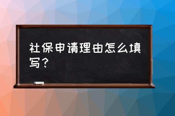 申请社保原因怎么写 社保申请理由怎么填写？