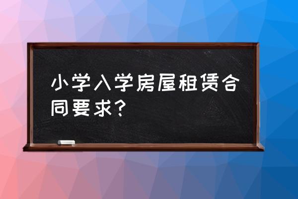 上学租赁合同要备案吗 小学入学房屋租赁合同要求？