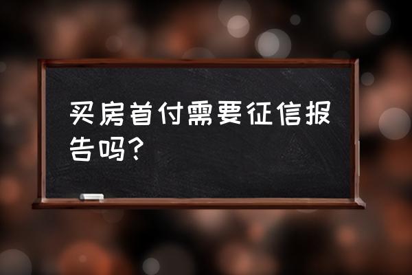 买房先查征信再交首付吗 买房首付需要征信报告吗？