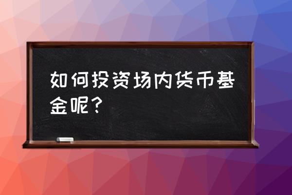 场内能买货币基金吗 如何投资场内货币基金呢？