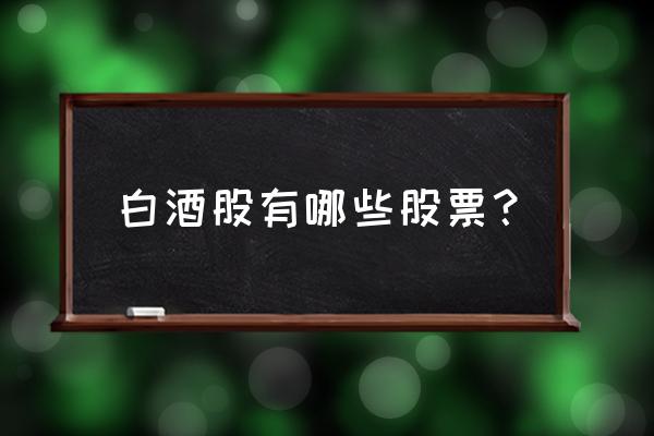 白酒龙头股有多少 白酒股有哪些股票？