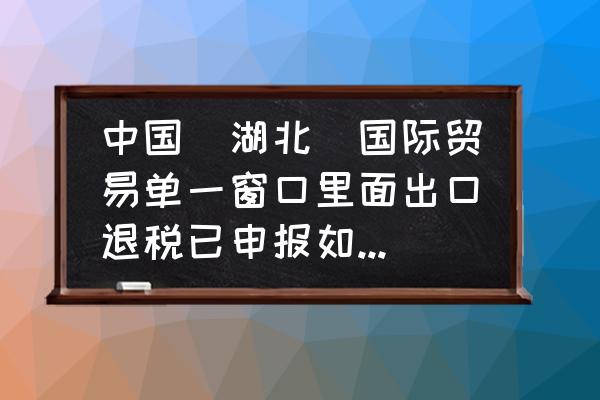 出口退税申报系统怎么切换账户 中国（湖北）国际贸易单一窗口里面出口退税已申报如何修改出口退税银行账号？