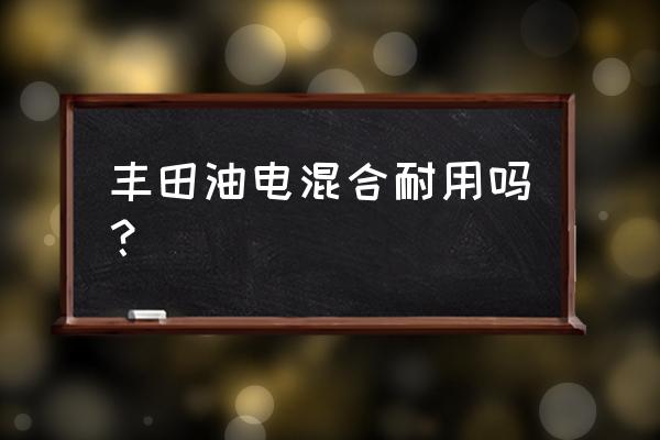 进口混动车哪个品牌好 丰田油电混合耐用吗？