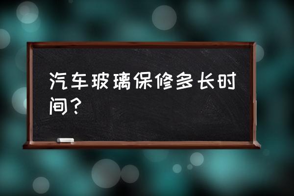 汽车玻璃非人为保修几年 汽车玻璃保修多长时间？