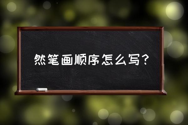 然毛笔字怎么着 然笔画顺序怎么写？