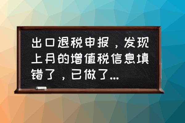 出口退税申报错误怎么办 出口退税申报，发现上月的增值税信息填错了，已做了预申报和正式申报，怎么办？