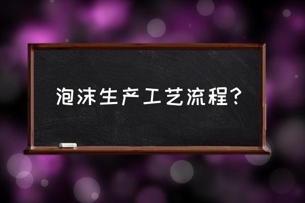 长沙有塑料泡沬加工厂吗 泡沫生产工艺流程？