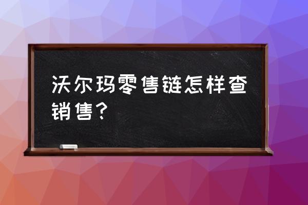 沃尔玛零售链ld是什么 沃尔玛零售链怎样查销售？