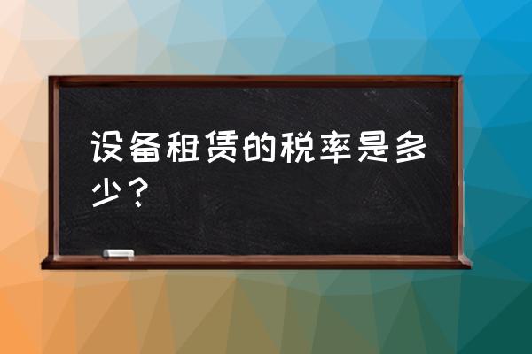 设备租赁款能抵扣吗 设备租赁的税率是多少？