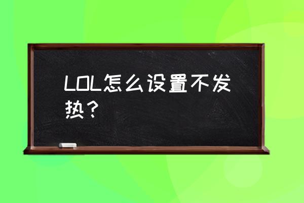 笔记本玩lol温度高怎么办 LOL怎么设置不发热？