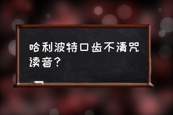 哈利波特的咒语怎么读 哈利波特口齿不清咒读音？