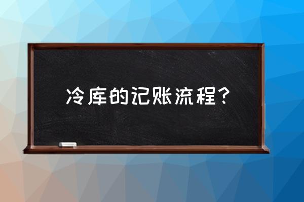 冷库出库入库怎么记账 冷库的记账流程？