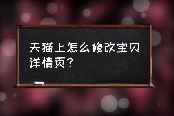 天猫怎么设置宝贝详情里的公告 天猫上怎么修改宝贝详情页？