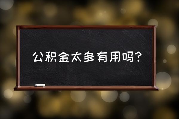 公积金真的那么有用吗 公积金太多有用吗？