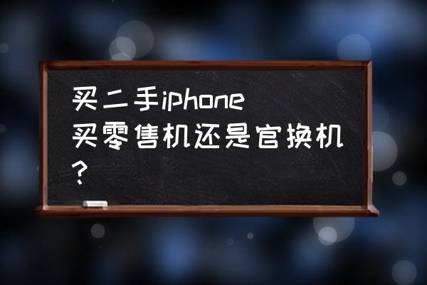 苹果手机零售机和官换机哪个好 买二手iphone买零售机还是官换机？