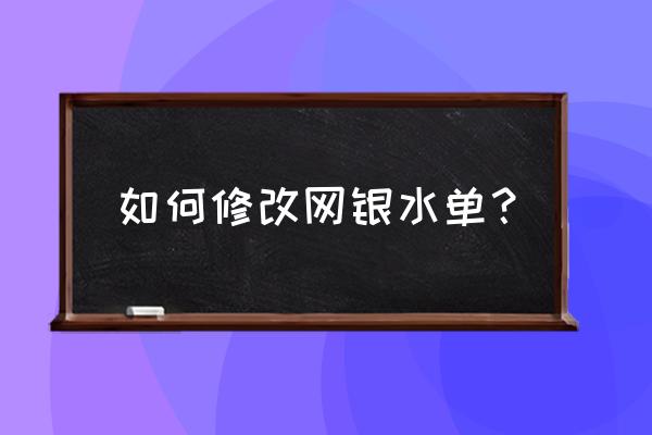 银行打流水可以修改吗 如何修改网银水单？