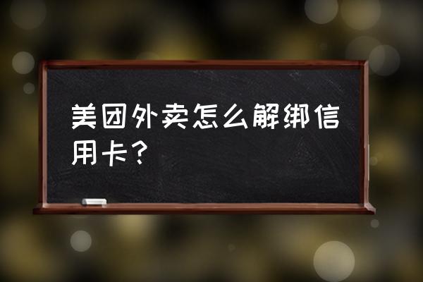 美团如何解绑信用卡支付 美团外卖怎么解绑信用卡？